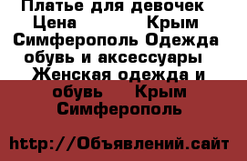Платье для девочек › Цена ­ 2 000 - Крым, Симферополь Одежда, обувь и аксессуары » Женская одежда и обувь   . Крым,Симферополь
